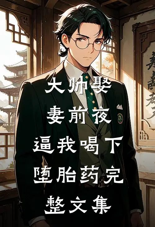 大帅娶妻前夜，逼我喝下堕胎药完整文集