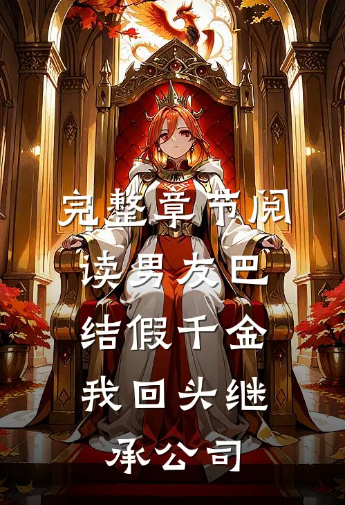 完整章节阅读男友巴结假千金，我回头继承公司