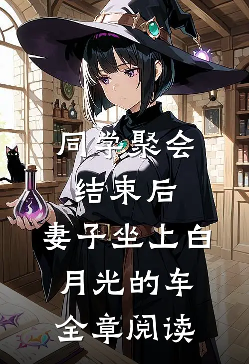 同学聚会结束后，妻子坐上白月光的车全章阅读