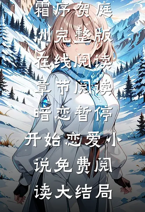 章节阅读暗恋暂停，开始恋爱（宋霜序贺庭洲）完整版在线阅读_（章节阅读暗恋暂停，开始恋爱）小说免费阅读大结局