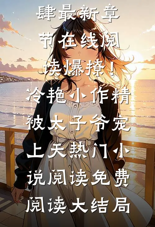 爆撩！冷艳小作精被太子爷宠上天热门小说阅读（林疏棠沈肆）最新章节在线阅读_（爆撩！冷艳小作精被太子爷宠上天热门小说阅读）免费阅读大结局