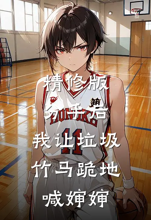 精修版分手后，我让垃圾竹马跪地喊婶婶