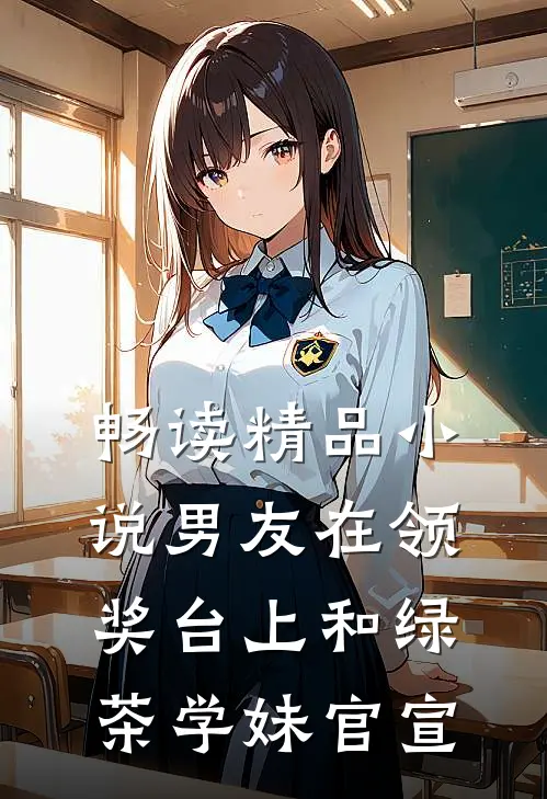 畅读精品小说男友在领奖台上和绿茶学妹官宣