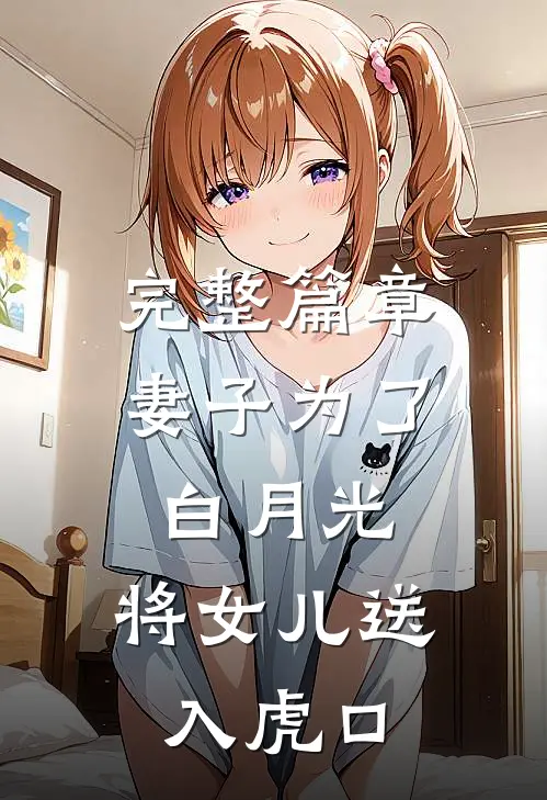 完整篇章妻子为了白月光，将女儿送入虎口