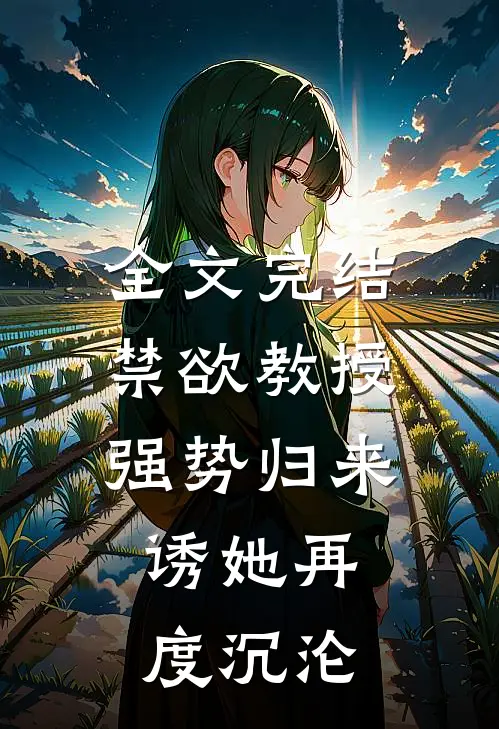 全文完结禁欲教授强势归来，诱她再度沉沦