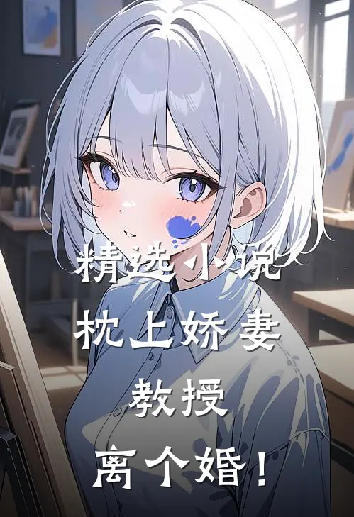 精选小说枕上娇妻：教授，离个婚！