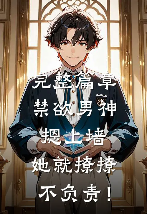 完整篇章禁欲男神摁上墙，她就撩撩不负责！