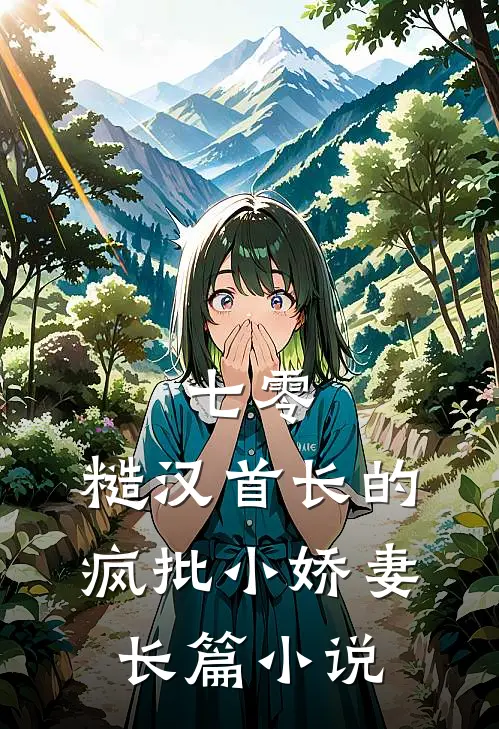 七零：糙汉首长的疯批小娇妻长篇小说