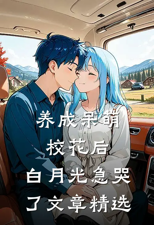 养成呆萌校花后，白月光急哭了文章精选