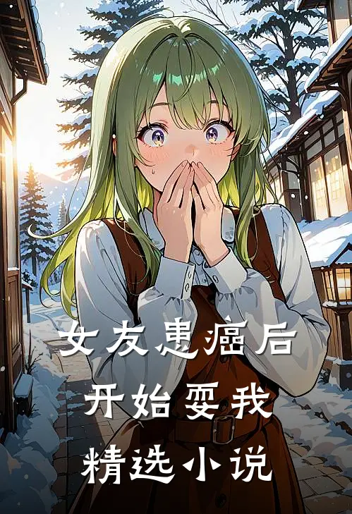 女友患癌后，开始耍我精选小说