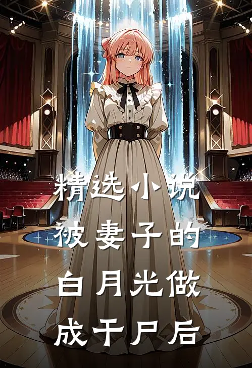 精选小说被妻子的白月光做成干尸后
