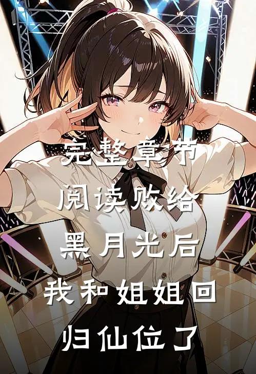完整章节阅读败给黑月光后，我和姐姐回归仙位了