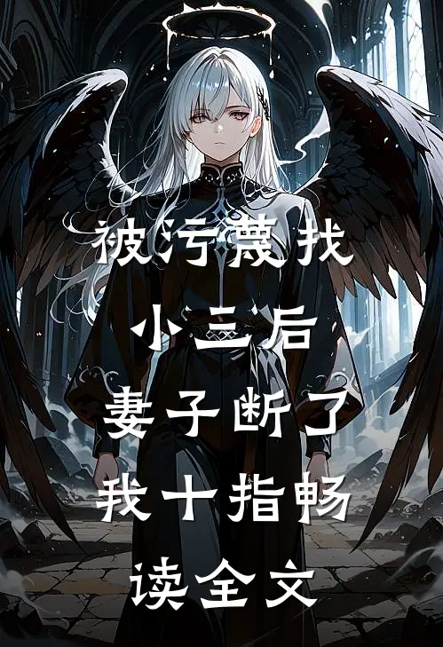 被污蔑找小三后，妻子断了我十指畅读全文