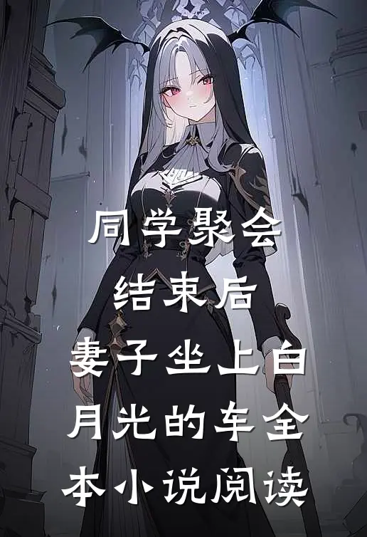 同学聚会结束后，妻子坐上白月光的车全本小说阅读