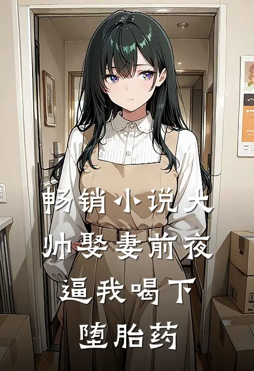 畅销小说大帅娶妻前夜，逼我喝下堕胎药