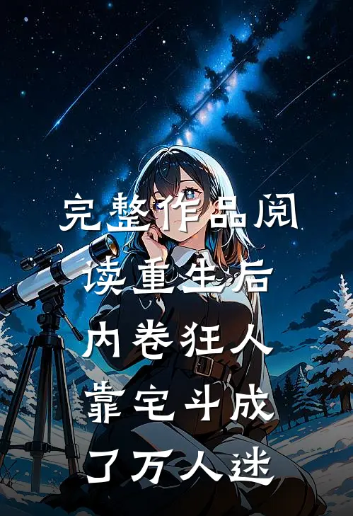 完整作品阅读重生后，内卷狂人靠宅斗成了万人迷