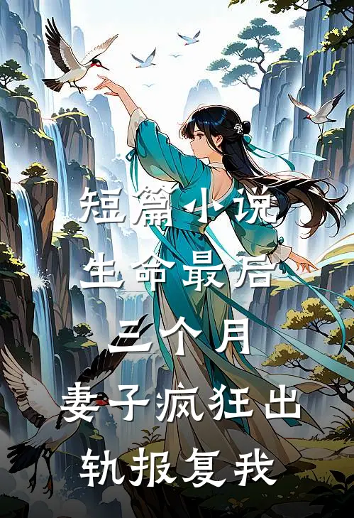 短篇小说生命最后三个月，妻子疯狂出轨报复我