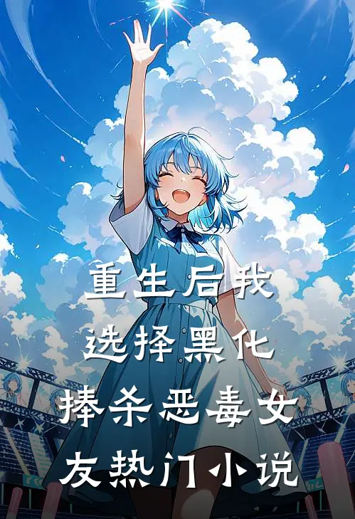 重生后我选择黑化，捧杀恶毒女友热门小说