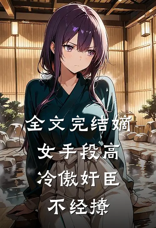 全文完结嫡女手段高，冷傲奸臣不经撩