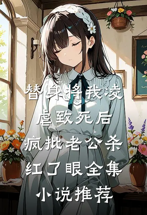 替身将我凌虐致死后，疯批老公杀红了眼全集小说推荐