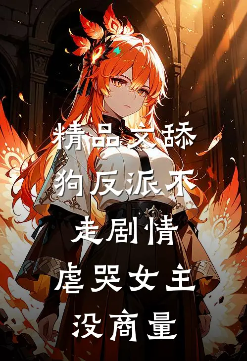 精品文舔狗反派不走剧情，虐哭女主没商量