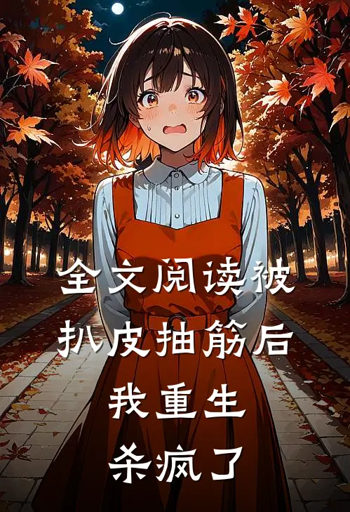 全文阅读被扒皮抽筋后，我重生杀疯了