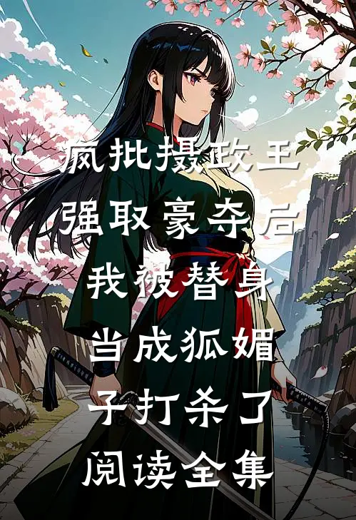 疯批摄政王强取豪夺后，我被替身当成狐媚子打杀了阅读全集