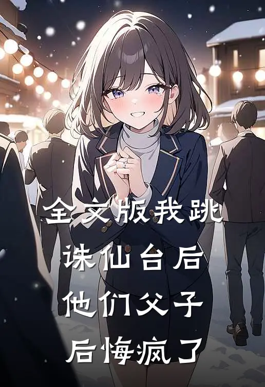 全文版我跳诛仙台后，他们父子后悔疯了