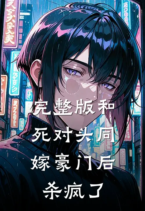 完整版和死对头同嫁豪门后，杀疯了