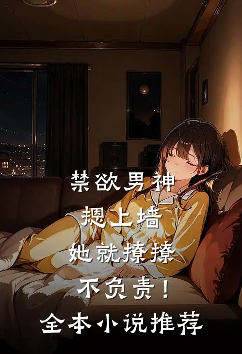 禁欲男神摁上墙，她就撩撩不负责！全本小说推荐