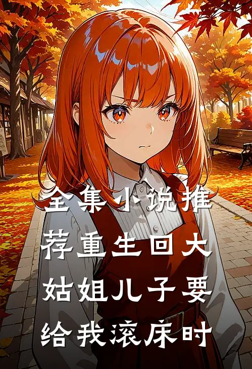 全集小说推荐重生回大姑姐儿子要给我滚床时