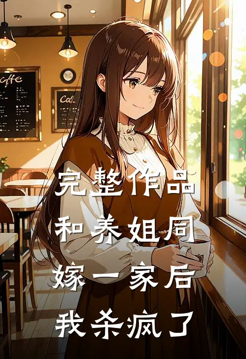 完整作品和养姐同嫁一家后，我杀疯了