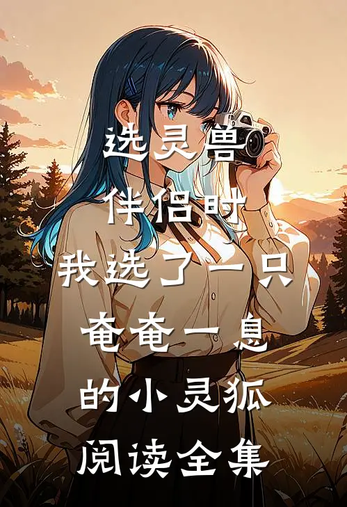 选灵兽伴侣时，我选了一只奄奄一息的小灵狐阅读全集