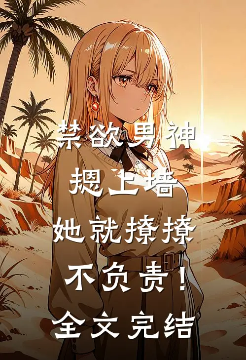 禁欲男神摁上墙，她就撩撩不负责！全文完结