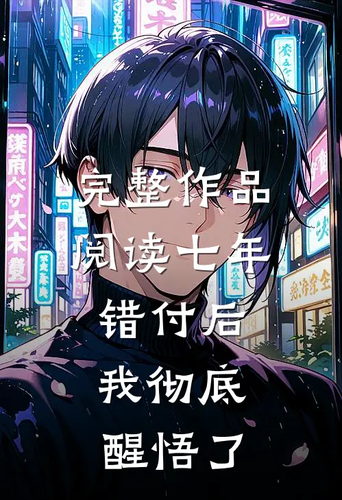 完整作品阅读七年错付后，我彻底醒悟了