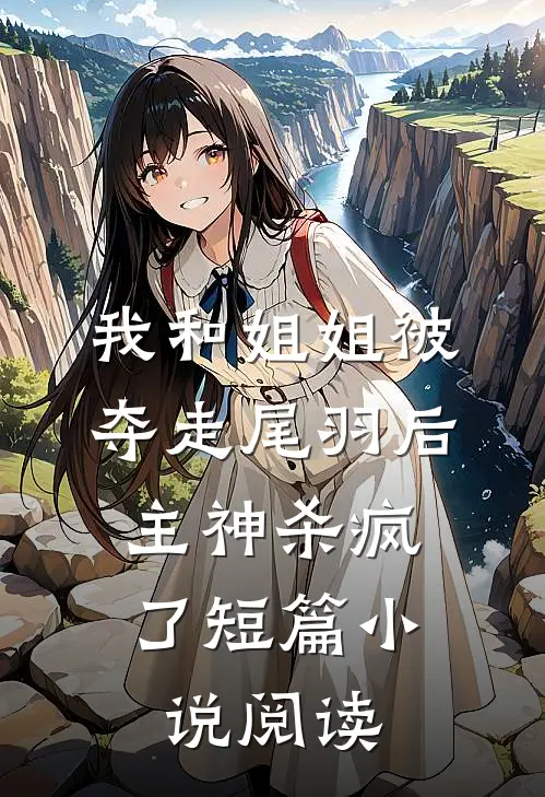 我和姐姐被夺走尾羽后，主神杀疯了短篇小说阅读