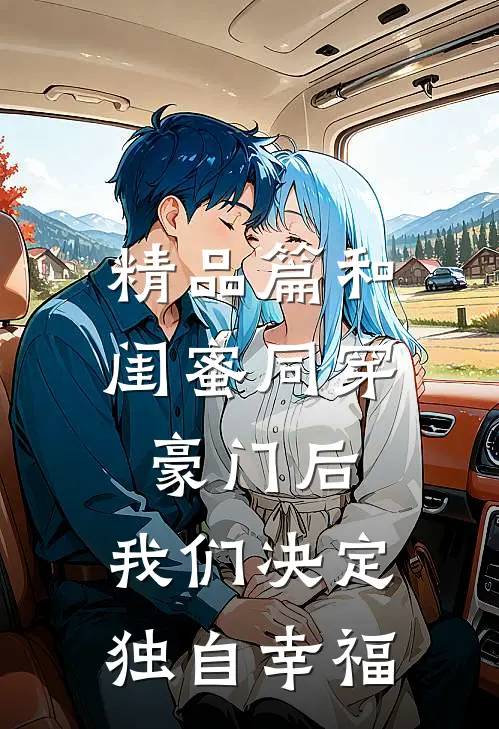 精品篇和闺蜜同穿豪门后，我们决定独自幸福