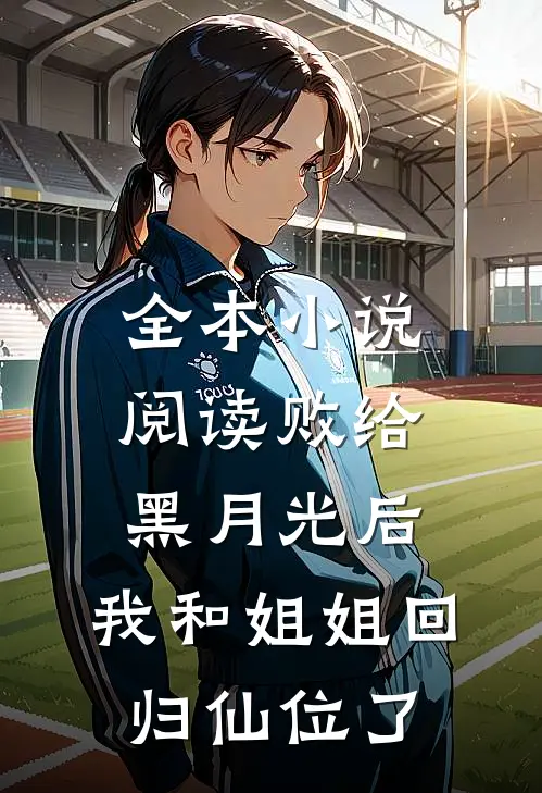 全本小说阅读败给黑月光后，我和姐姐回归仙位了