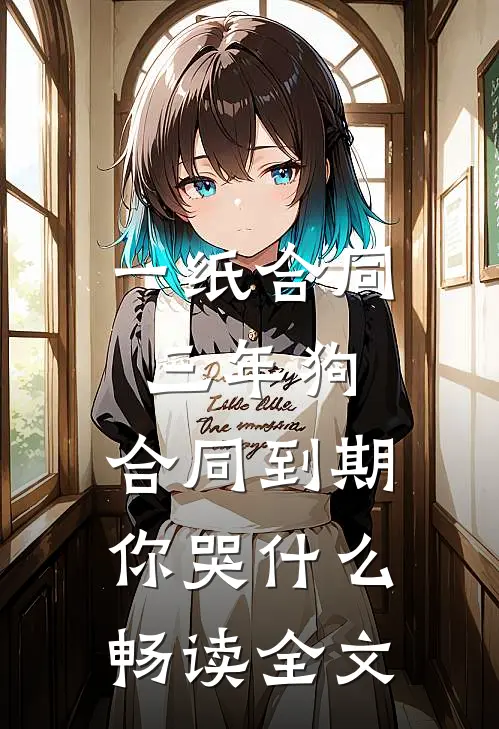 一纸合同三年狗，合同到期你哭什么畅读全文