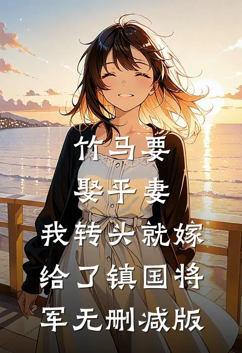 竹马要娶平妻，我转头就嫁给了镇国将军无删减版