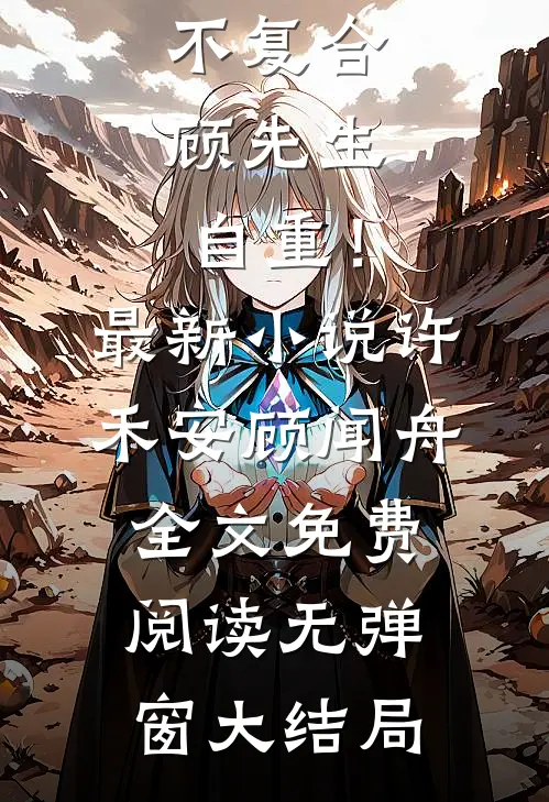 已重生，不复合，顾先生自重！最新小说（许禾安顾闻舟）全文免费阅读无弹窗大结局