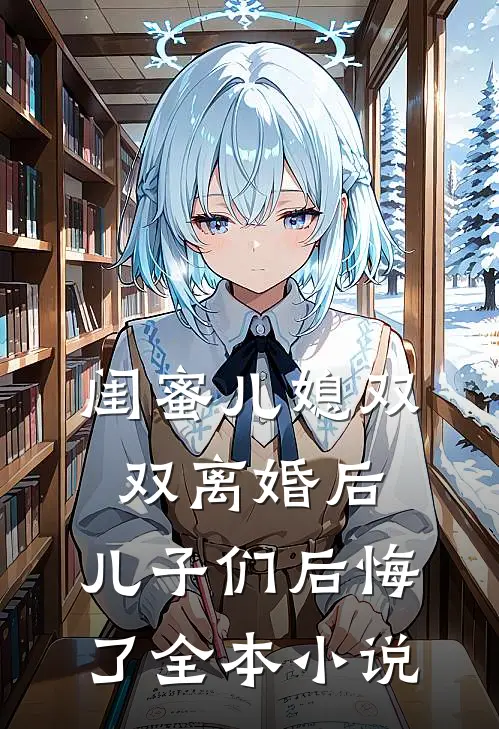 闺蜜儿媳双双离婚后，儿子们后悔了全本小说