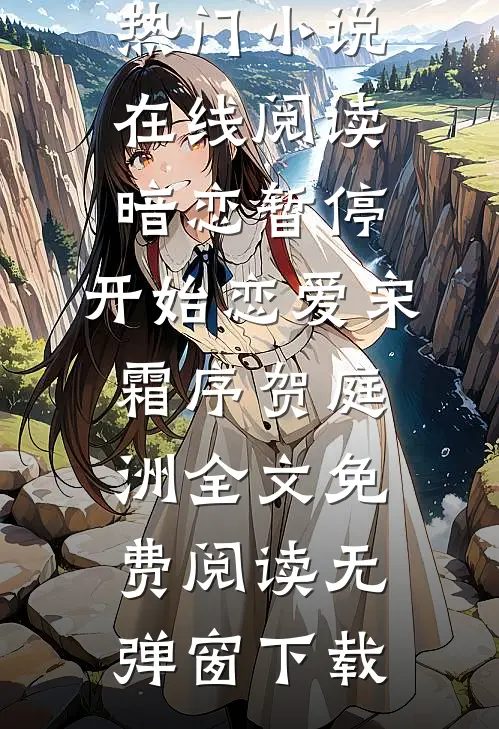 热门小说在线阅读暗恋暂停，开始恋爱（宋霜序贺庭洲）全文免费阅读无弹窗下载
