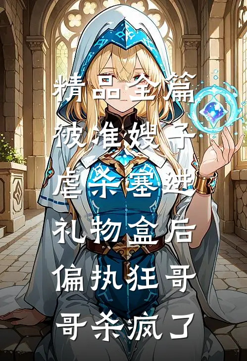 精品全篇被准嫂子虐杀塞进礼物盒后，偏执狂哥哥杀疯了