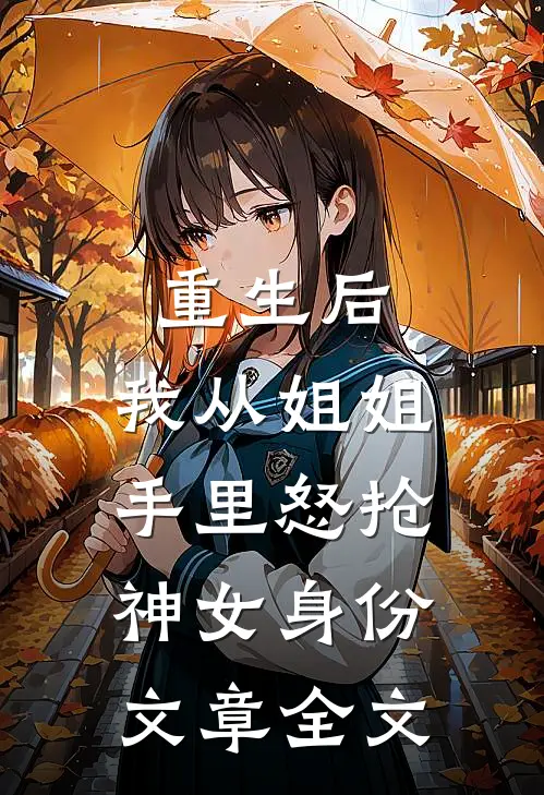 重生后，我从姐姐手里怒抢神女身份文章全文