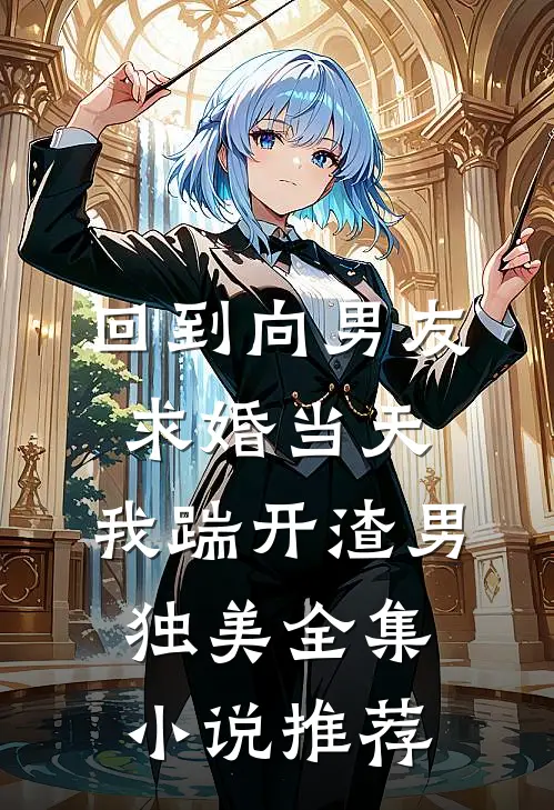 回到向男友求婚当天，我踹开渣男独美全集小说推荐