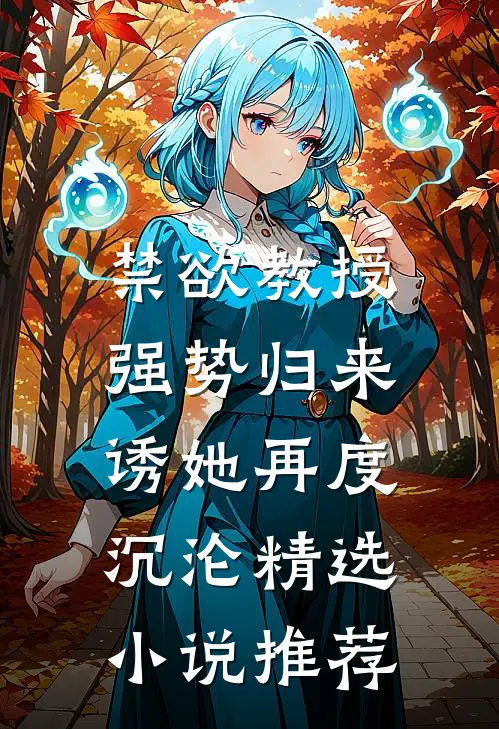 禁欲教授强势归来，诱她再度沉沦精选小说推荐
