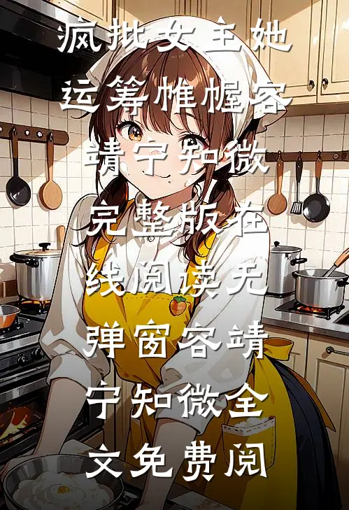 好书上新重生：疯批女主她运筹帷幄（容靖宁知微）完整版在线阅读无弹窗_（容靖宁知微）全文免费阅
