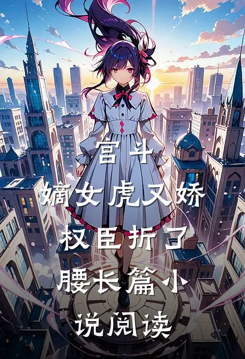 宫斗：嫡女虎又娇，权臣折了腰长篇小说阅读