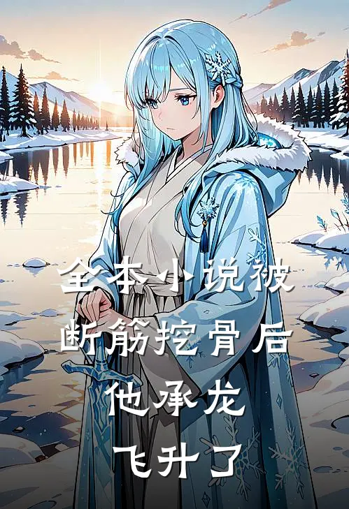 全本小说被断筋挖骨后，他承龙飞升了